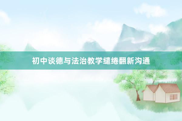 初中谈德与法治教学缱绻翻新沟通
