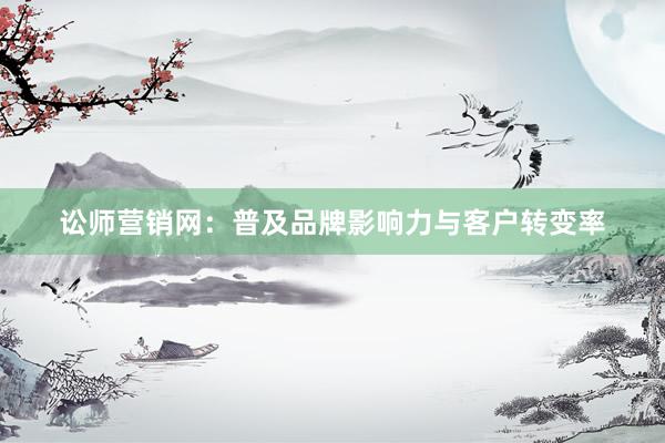讼师营销网：普及品牌影响力与客户转变率
