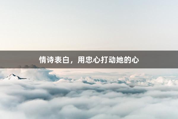 情诗表白，用忠心打动她的心